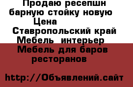 Продаю ресепшн/барную стойку новую › Цена ­ 20 000 - Ставропольский край Мебель, интерьер » Мебель для баров, ресторанов   